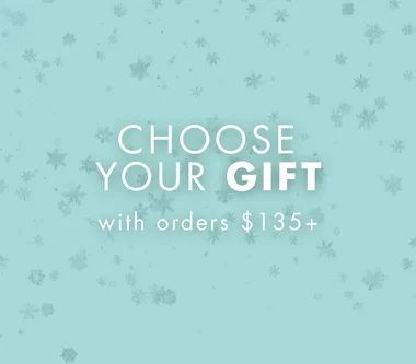 Select your free gift with every purchase of 135$ or more